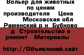 Вольер для животных по ценам производителя  › Цена ­ 18 400 - Московская обл., Раменский р-н, Бубново д. Строительство и ремонт » Материалы   